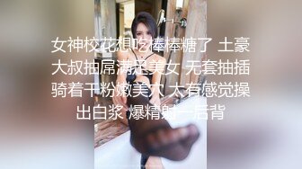 女神校花想吃棒棒糖了 土豪大叔抽屌满足美女 无套抽插骑着干粉嫩美穴 太有感觉操出白浆 爆精射一后背