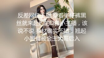 反差网红主播 穿着牛仔裤黑丝就来赴约的D音小主播，该说不说 身材确实不错，翘起小翘臀被金主大哥后入