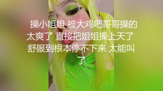   操小姐姐 被大鸡吧哥哥操的太爽了 直接把姐姐操上天了 舒服到根本停不下来 太能叫了