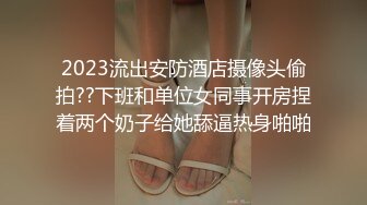 2023流出安防酒店摄像头偷拍??下班和单位女同事开房捏着两个奶子给她舔逼热身啪啪