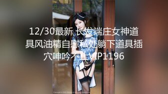 12/30最新 长发端庄女神道具风油精自慰私处躺下道具插穴呻吟不止VIP1196