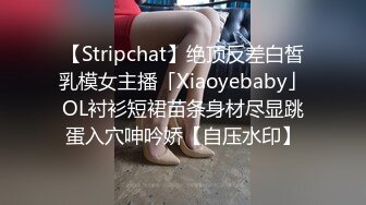 【Stripchat】绝顶反差白皙乳模女主播「Xiaoyebaby」OL衬衫短裙苗条身材尽显跳蛋入穴呻吟娇【自压水印】