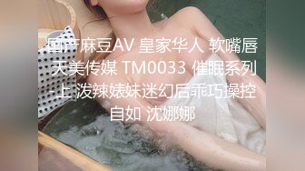 国产麻豆AV 皇家华人 软嘴唇 天美传媒 TM0033 催眠系列-上 泼辣婊妹迷幻后乖巧操控自如 沈娜娜