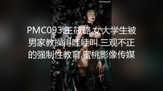 PMC093.王筱璐.女大学生被男家教操得哇哇叫.三观不正的强制性教育.蜜桃影像传媒