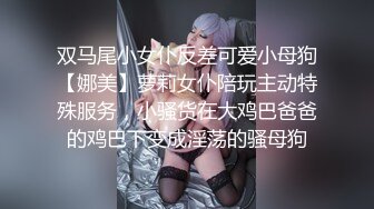 双马尾小女仆反差可爱小母狗【娜美】萝莉女仆陪玩主动特殊服务，小骚货在大鸡巴爸爸的鸡巴下变成淫荡的骚母狗