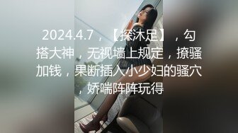 2024.4.7，【探沐足】，勾搭大神，无视墙上规定，撩骚加钱，果断插入小少妇的骚穴，娇喘阵阵玩得