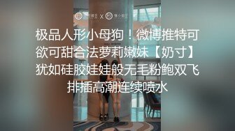 极品人形小母狗！微博推特可欲可甜合法萝莉嫩妹【奶寸】犹如硅胶娃娃般无毛粉鲍双飞排插高潮连续喷水