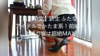 【日語中文】新生 ふたなりアイドルでかたま系！前編～射精の宴は超絶MAX