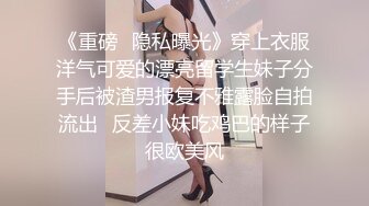 《重磅⭐隐私曝光》穿上衣服洋气可爱的漂亮留学生妹子分手后被渣男报复不雅露脸自拍流出✅反差小妹吃鸡巴的样子很欧美风