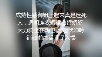 成熟性感御姐骚起来真是迷死人，透明连衣短裙白皙娇躯 大力骑坐在鸡巴上 起伏呻吟销魂啪啪猛顶深入操