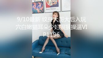 9/10最新 纹身大哥大后入玩穴白嫩猫耳朵少妇狠狠操逼VIP1196