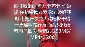 谁插我谁的就大 骚不骚 你说呢 使劲操我老婆 你老婆好骚啊 老婆在享受大鸡吧被干得一直淫叫喊舒服 而我只能硬着自己撸 对话精彩[293MB/MP4/05:00