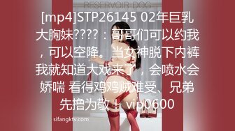 [mp4]STP26145 02年巨乳大胸妹????：哥哥们可以约我，可以空降。当女神脱下内裤我就知道大戏来了，会喷水会娇喘 看得鸡鸡贼难受、兄弟先撸为敬！ vip0600