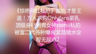 《惊艳网红私拍》露脸才是王道！万人求购Onlyfans豪乳顶级身材刺青女神namii私拍被富二代各种爆肏紫薇喷水全程无尿点2