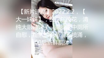 【新片速遞】2022.2.2，【大一妹妹】，医学院校花，清纯大眼萌妹子，露脸家中厕所自慰，粉嫩的鲍鱼淫液喷涌，00后新鲜胴体