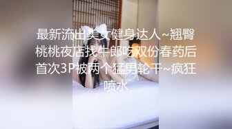 最新流出美女健身达人~翘臀桃桃夜店找牛郎吃双份春药后首次3P被两个猛男轮干~疯狂喷水