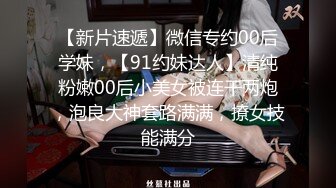 【新片速遞】微信专约00后学妹，【91约妹达人】清纯粉嫩00后小美女被连干两炮，泡良大神套路满满，撩女技能满分