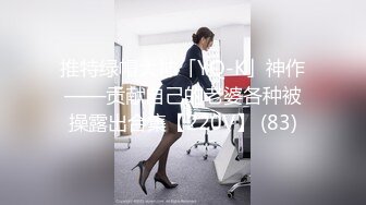 【新速片遞】  推特大神鲨鲨玩弄各种极品爆乳骚人妻 高颜值反差婊春情荡漾认真舔鸡巴太骚了 艳福不浅