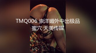 TMQ006 崇洋媚外中出极品蜜穴 天美传媒