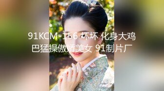 91KCM-156 坏坏 化身大鸡巴猛操傲娇美女 91制片厂