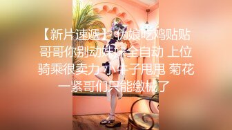 【新片速遞】 伪娘吃鸡贴贴 哥哥你别动妹妹全自动 上位骑乘很卖力 小牛子甩甩 菊花一紧哥们只能缴械了 