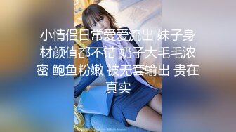 小情侣日常爱爱流出 妹子身材颜值都不错 奶子大毛毛浓密 鲍鱼粉嫩 被无套输出 贵在真实