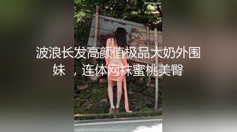 波浪长发高颜值极品大奶外围妹 ，连体网袜蜜桃美臀