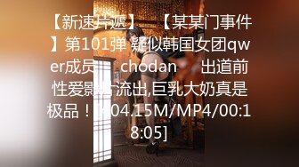 【新速片遞】   【某某门事件】第101弹 疑似韩国女团qwer成员❤️chodan❤️出道前性爱影片流出,巨乳大奶真是极品！[404.15M/MP4/00:18:05]