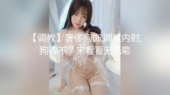 【调教】奢侈狗饰,调教内射,狗帅不？来看看无毛菊