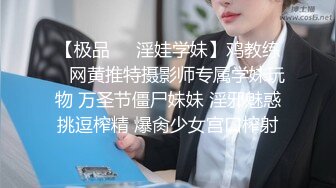 【极品❤️淫娃学妹】鸡教练✿ 网黄推特摄影师专属学妹玩物 万圣节僵尸妹妹 淫邪魅惑挑逗榨精 爆肏少女宫口榨射