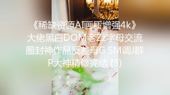 《稀缺资源AI画质增强4k》大佬黑白DOM老Zz字母交流圈封神作品反差母G SM调J群P大神精修完结 (3)