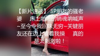 【新片速遞】 3P朋友的骚老婆❤️床上啪啪的销魂呐喊声~至今令我回味无穷~关键朋友还在边上看着我操❤️真的是太刺激啦！