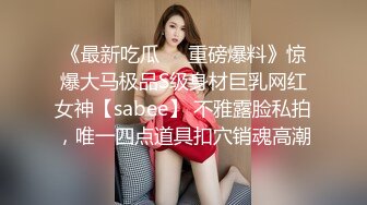 《最新吃瓜❤️重磅爆料》惊爆大马极品S级身材巨乳网红女神【sabee】 不雅露脸私拍，唯一四点道具扣穴销魂高潮