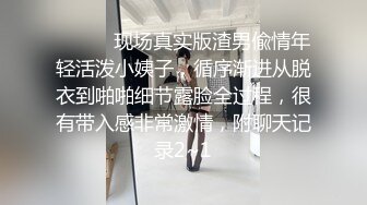 ⚫️⚫️现场真实版渣男偸情年轻活泼小姨子，循序渐进从脱衣到啪啪细节露脸全过程，很有带入感非常激情，附聊天记录2~1