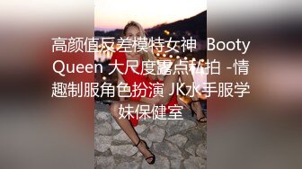 高颜值反差模特女神  BootyQueen 大尺度露点私拍 -情趣制服角色扮演 JK水手服学妹保健室