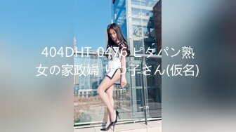 404DHT-0476 ピタパン熟女の家政婦 りつ子さん(仮名)