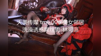 天美传媒 tml-006 美女邻居洗澡诱惑屌丝男-林可菲