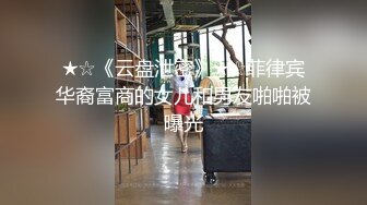 ★☆《云盘泄密》★☆菲律宾华裔富商的女儿和男友啪啪被曝光