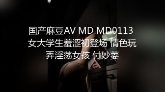 国产麻豆AV MD MD0113 女大学生羞涩初登场 情色玩弄淫荡女孩 付妙菱