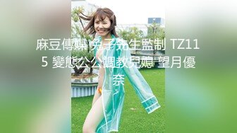 麻豆傳媒 兔子先生監制 TZ115 變態公公調教兒媳 望月優奈