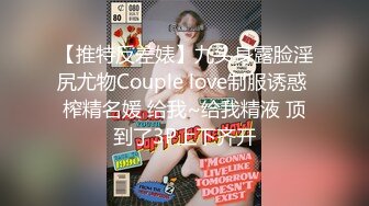 【推特反差婊】九头身露脸淫尻尤物Couple love制服诱惑 榨精名媛 给我~给我精液 顶到了3P上下齐开