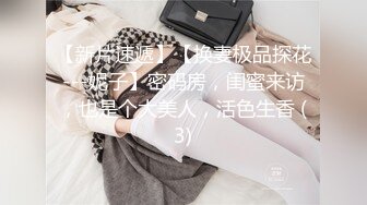 【新片速遞】【换妻极品探花---妮子】密码房，闺蜜来访，也是个大美人，活色生香 (3)