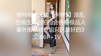 推特有钱大咖【卡神S】淫乱性福生活自拍约会各种极品人妻外围模特空姐只玩最好的366P+1V