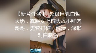 【新片速遞】  超级巨乳白皙大奶，露脸女上位大战小鲜肉哥哥，无套打桩，洗澡，深喉对白刺激