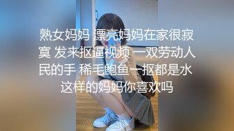 熟女妈妈 漂亮妈妈在家很寂寞 发来抠逼视频 一双劳动人民的手 稀毛鲍鱼一抠都是水 这样的妈妈你喜欢吗