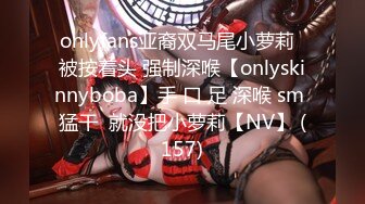 onlyfans亚裔双马尾小萝莉  被按着头 强制深喉【onlyskinnyboba】手 口 足 深喉 sm 猛干  就没把小萝莉【NV】 (157)