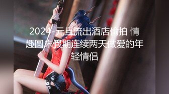 2024-元旦流出酒店偷拍 情趣圆床假期连续两天做爱的年轻情侣