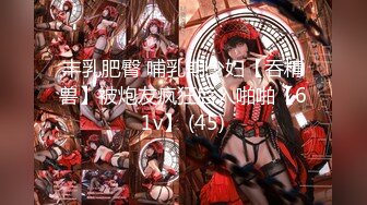 丰乳肥臀 哺乳期少妇【吞精兽】被炮友疯狂后入啪啪【61v】 (45)