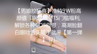 【男娘控狂喜】推特9W粉高颜值「锅包柚」TS门槛福利,解锁各种COS自慰，高潮脸翻白眼吐舌头随手就来【第一弹】 (2)