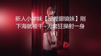 新人小学妹【反差眼镜妹】刚下海就被干~无套狂操射一身~  (4)